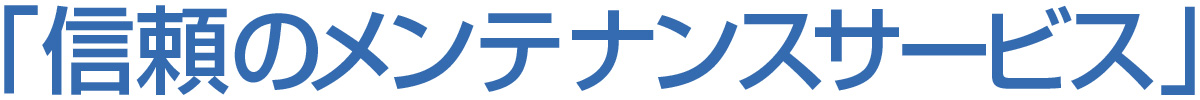信頼のメンテナンスサービス