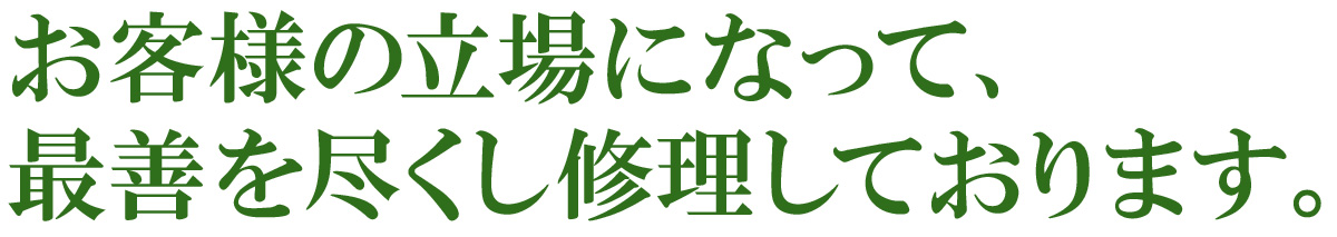 お客様の立場になって、最善を尽くし修理しております。